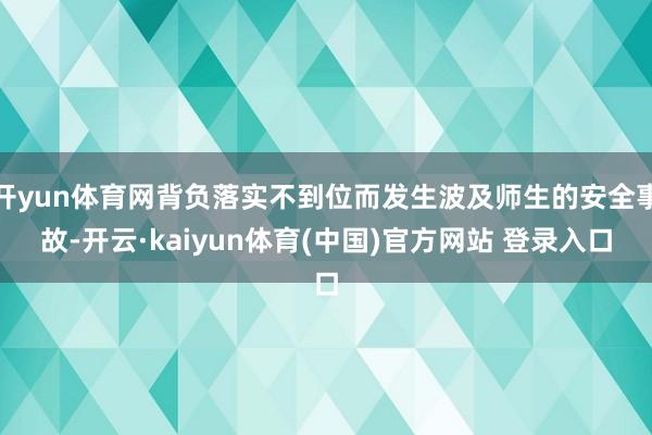 开yun体育网背负落实不到位而发生波及师生的安全事故-开云·kaiyun体育(中国)官方网站 登录入口