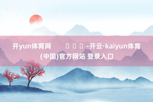 开yun体育网        			-开云·kaiyun体育(中国)官方网站 登录入口
