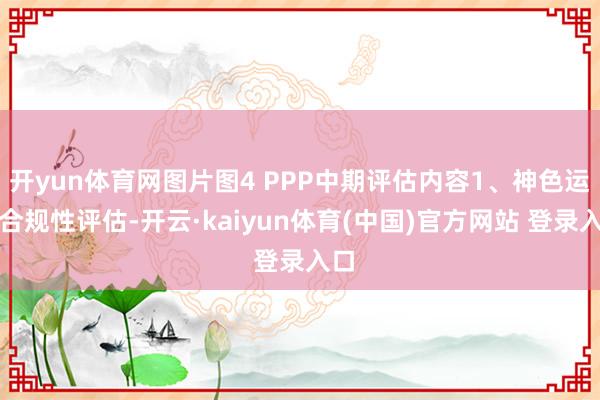 开yun体育网图片图4 PPP中期评估内容1、神色运作合规性评估-开云·kaiyun体育(中国)官方网站 登录入口