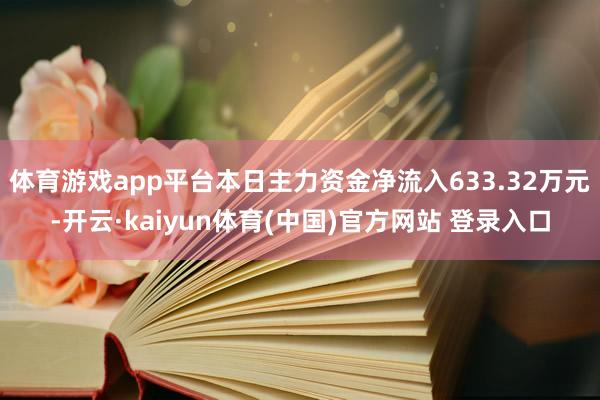 体育游戏app平台本日主力资金净流入633.32万元-开云·