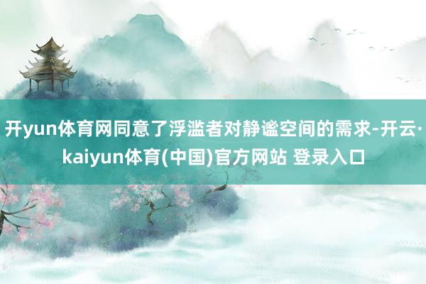 开yun体育网同意了浮滥者对静谧空间的需求-开云·kaiyun体育(中国)官方网站 登录入口