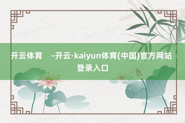 开云体育    -开云·kaiyun体育(中国)官方网站 登