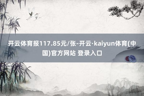 开云体育报117.85元/张-开云·kaiyun体育(中国)官方网站 登录入口