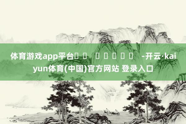 体育游戏app平台		  					  -开云·kaiyun体育(中国)官方网站 登录入口