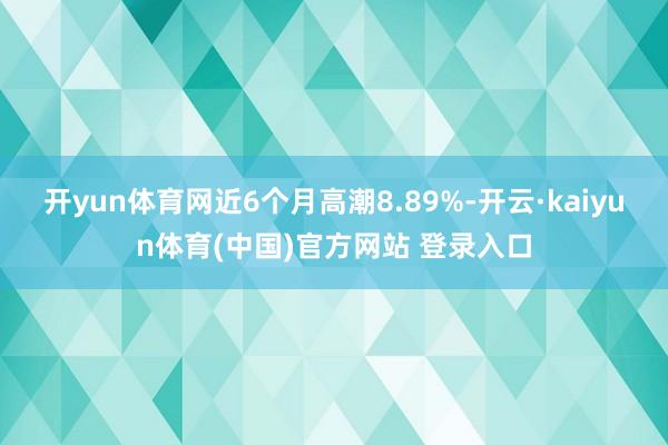 开yun体育网近6个月高潮8.89%-开云·kaiyun体育(中国)官方网站 登录入口