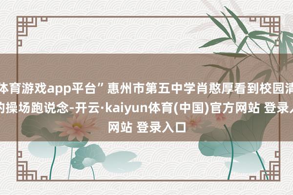 体育游戏app平台”惠州市第五中学肖憨厚看到校园清新的操场跑说念-开云·kaiyun体育(中国)官方网站 登录入口