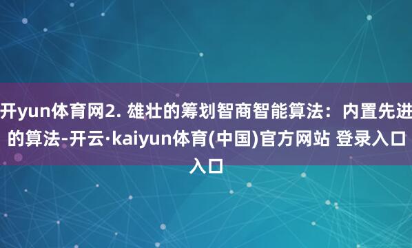 开yun体育网2. 雄壮的筹划智商智能算法:内置先进的算法-开云·kaiyun体育(中国)官方网站 登录入口