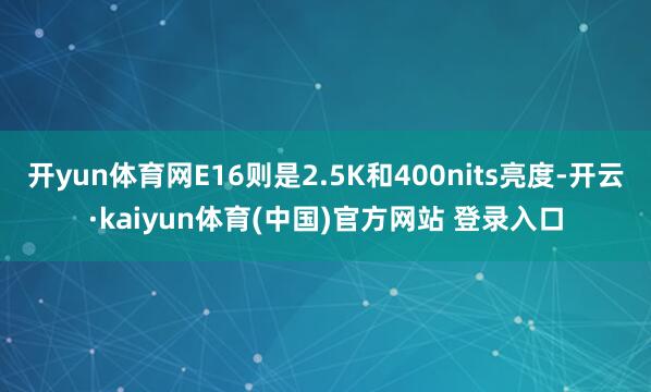 开yun体育网E16则是2.5K和400nits亮度-开云·kaiyun体育(中国)官方网站 登录入口