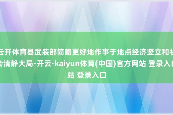 云开体育县武装部简略更好地作事于地点经济竖立和社会清静大局-开云·kaiyun体育(中国)官方网站 登录入口