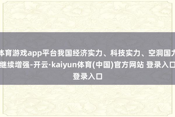 体育游戏app平台我国经济实力、科技实力、空洞国力继续增强-开云·kaiyun体育(中国)官方网站 登录入口