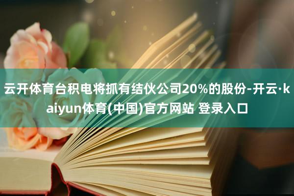 云开体育台积电将抓有结伙公司20%的股份-开云·kaiyun体育(中国)官方网站 登录入口