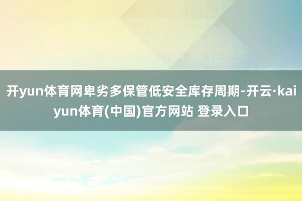 开yun体育网卑劣多保管低安全库存周期-开云·kaiyun体育(中国)官方网站 登录入口