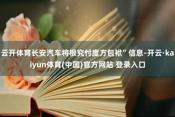 云开体育长安汽车将根究忖度方包袱”信息-开云·kaiyun体育(中国)官方网站 登录入口