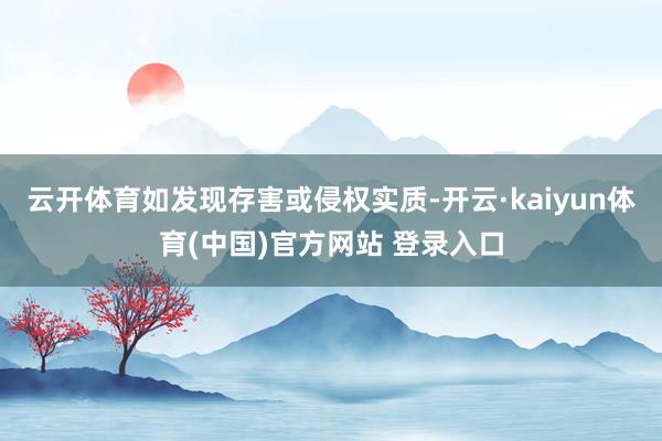 云开体育如发现存害或侵权实质-开云·kaiyun体育(中国)官方网站 登录入口