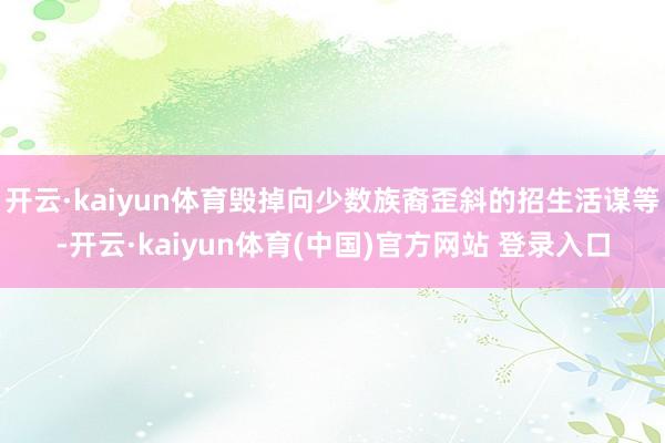 开云·kaiyun体育毁掉向少数族裔歪斜的招生活谋等-开云·kaiyun体育(中国)官方网站 登录入口