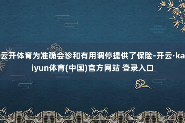 云开体育为准确会诊和有用调停提供了保险-开云·kaiyun体育(中国)官方网站 登录入口