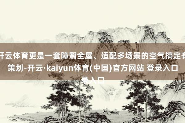 开云体育更是一套障翳全屋、适配多场景的空气搞定有策划-开云·kaiyun体育(中国)官方网站 登录入口