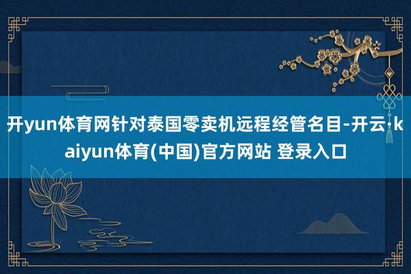 开yun体育网针对泰国零卖机远程经管名目-开云·kaiyun体育(中国)官方网站 登录入口