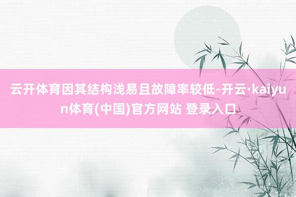 云开体育因其结构浅易且故障率较低-开云·kaiyun体育(中国)官方网站 登录入口